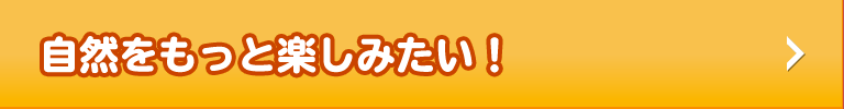 自然をもっと楽しみたい