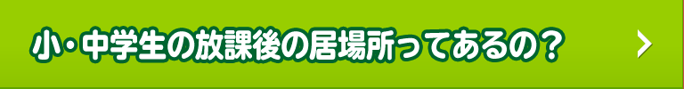 小・中学生の放課後等の居場所ってあるの？