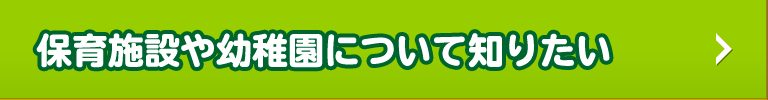 保育施設や幼稚園について知りたい