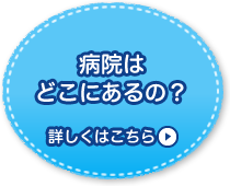 病院はどこにあるの？ 詳しくはこちら