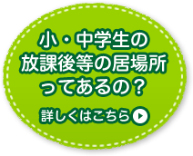 小・中学生の放課後等の居場所ってあるの？ 詳しくはこちら