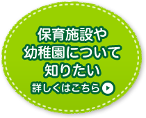 保育施設や幼稚園について知りたい 詳しくはこちら