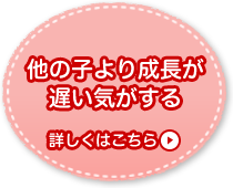 他の子より成長が遅い気がする 詳しくはこちら