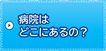 病院はどこにあるの？