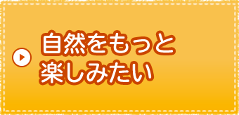 自然をもっと楽しみたい