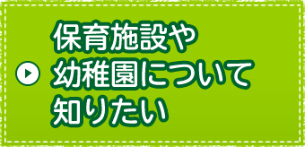 保育施設や幼稚園について知りたい